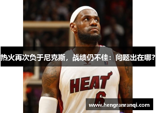热火再次负于尼克斯，战绩仍不佳：问题出在哪？