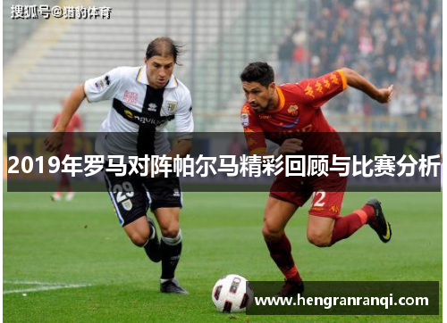 2019年罗马对阵帕尔马精彩回顾与比赛分析