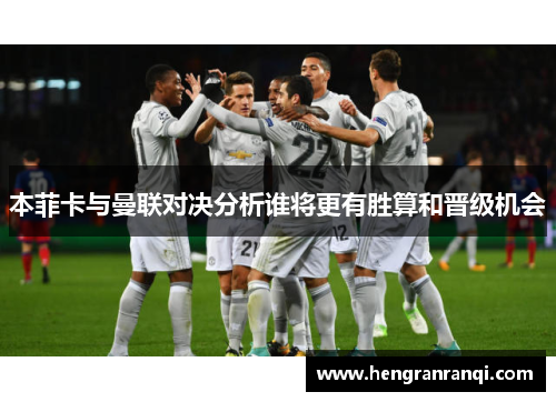 本菲卡与曼联对决分析谁将更有胜算和晋级机会