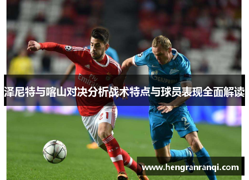 泽尼特与喀山对决分析战术特点与球员表现全面解读