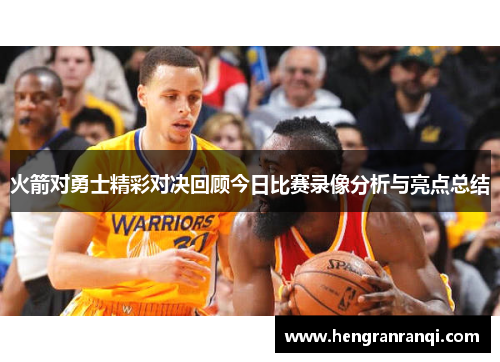 火箭对勇士精彩对决回顾今日比赛录像分析与亮点总结