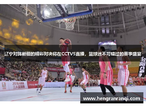 辽宁对阵新疆的精彩对决将在CCTV5直播，篮球迷不可错过的赛事盛宴