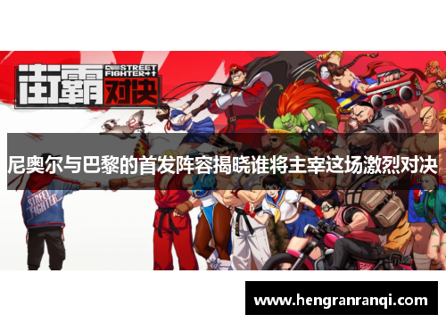 尼奥尔与巴黎的首发阵容揭晓谁将主宰这场激烈对决