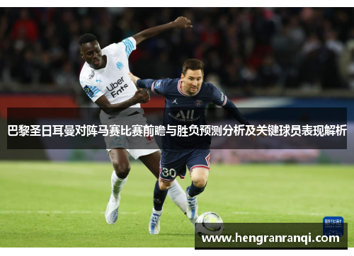 巴黎圣日耳曼对阵马赛比赛前瞻与胜负预测分析及关键球员表现解析