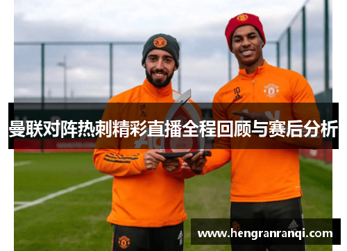 曼联对阵热刺精彩直播全程回顾与赛后分析
