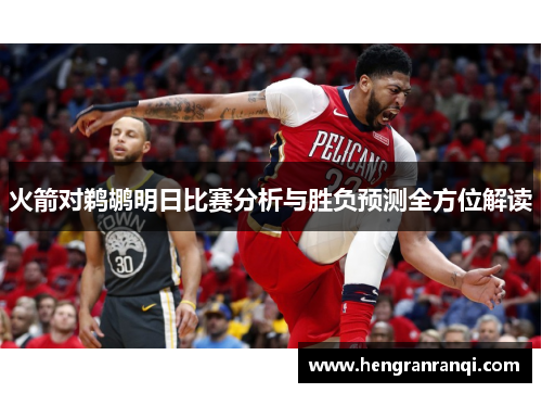 火箭对鹈鹕明日比赛分析与胜负预测全方位解读