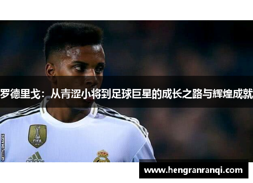 罗德里戈：从青涩小将到足球巨星的成长之路与辉煌成就
